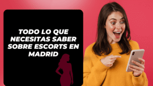 Todo lo que Necesitas Saber sobre Escorts en Madrid [2025]